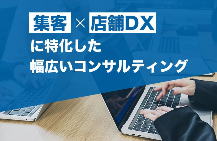 集客×店舗DXに特化した幅広いコンサルティング